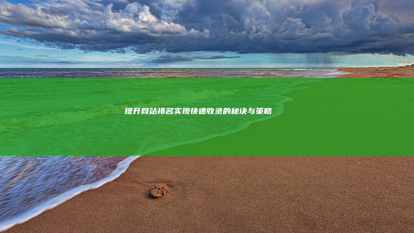 提升网站排名：实现快速收录的秘诀与策略