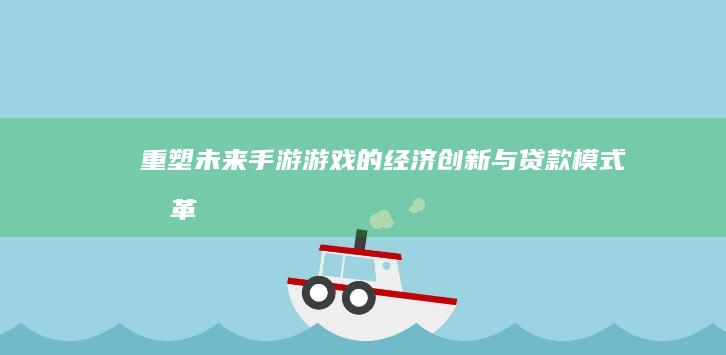 重塑未来：手游游戏的经济创新与贷款模式变革