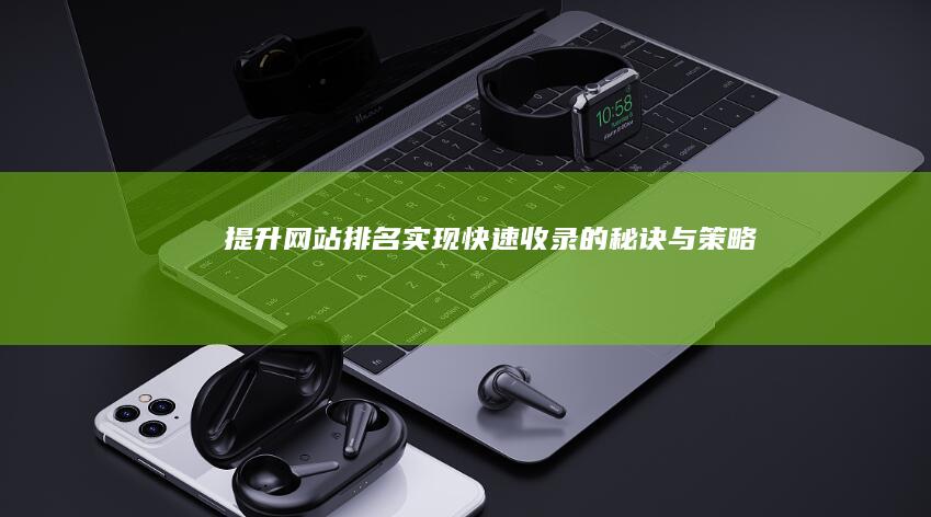 提升网站排名：实现快速收录的秘诀与策略